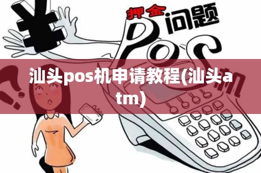 汕头pos机申请教程(汕头atm)