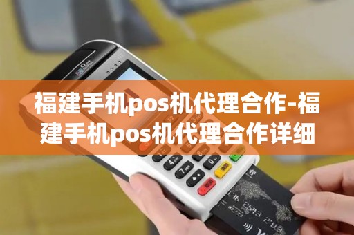 福建手机pos机代理合作-福建手机pos机代理合作详细介绍