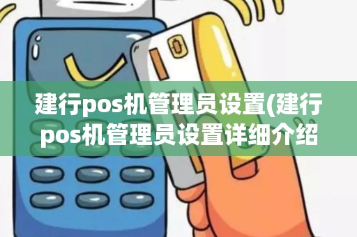 建行pos机管理员设置(建行pos机管理员设置详细介绍)