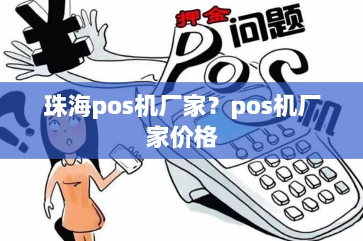 珠海pos机厂家？pos机厂家价格
