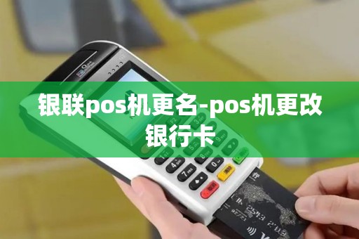 银联pos机更名-pos机更改银行卡