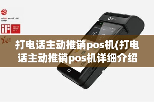 打电话主动推销pos机(打电话主动推销pos机详细介绍)