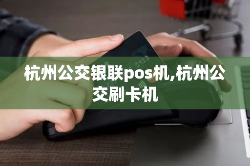 杭州公交银联pos机,杭州公交刷卡机