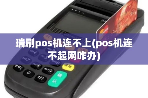 瑞刷pos机连不上(pos机连不起网咋办)