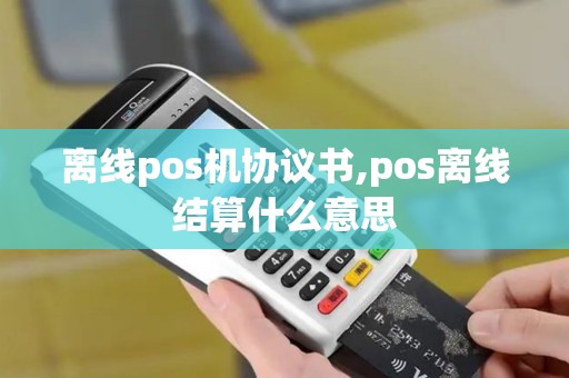离线pos机协议书,pos离线结算什么意思