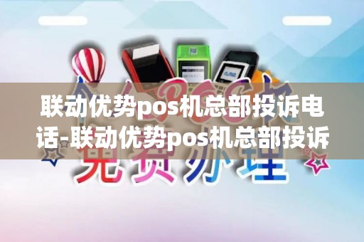 联动优势pos机总部投诉电话-联动优势pos机总部投诉电话查询
