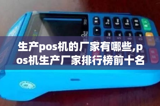 生产pos机的厂家有哪些,pos机生产厂家排行榜前十名