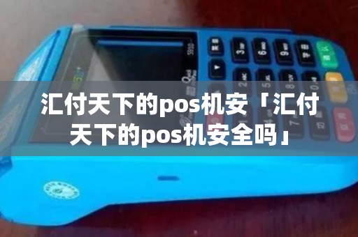 汇付天下的pos机安「汇付天下的pos机安全吗」