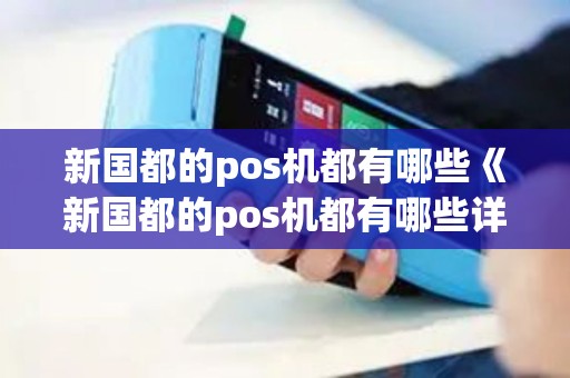 新国都的pos机都有哪些《新国都的pos机都有哪些详细介绍》