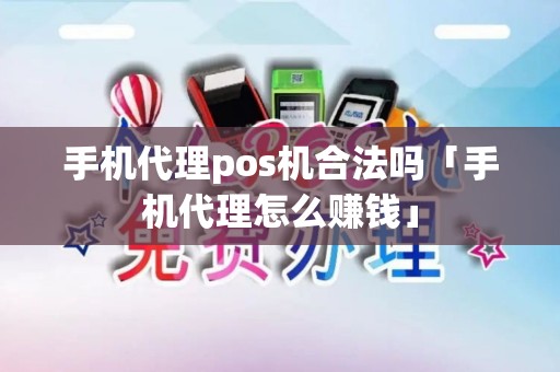 手机代理pos机合法吗「手机代理怎么赚钱」