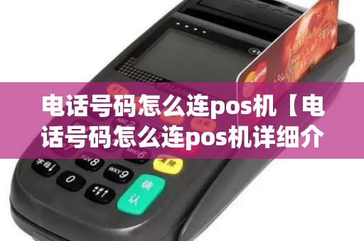 电话号码怎么连pos机【电话号码怎么连pos机详细介绍】