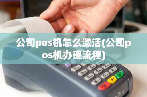 公司pos机怎么激活(公司pos机办理流程)