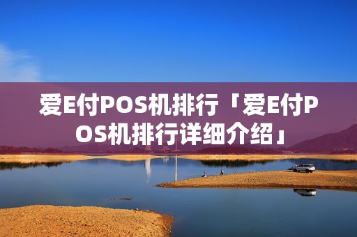 爱E付POS机排行「爱E付POS机排行详细介绍」