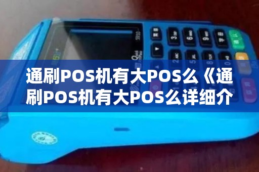 通刷POS机有大POS么《通刷POS机有大POS么详细介绍》