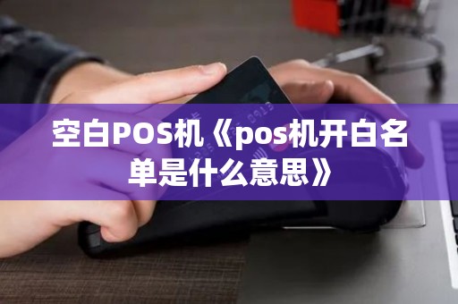 空白POS机《pos机开白名单是什么意思》