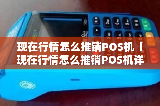 现在行情怎么推销POS机【现在行情怎么推销POS机详细介绍】