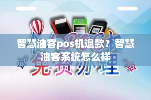 智慧油客pos机退款？智慧油客系统怎么样