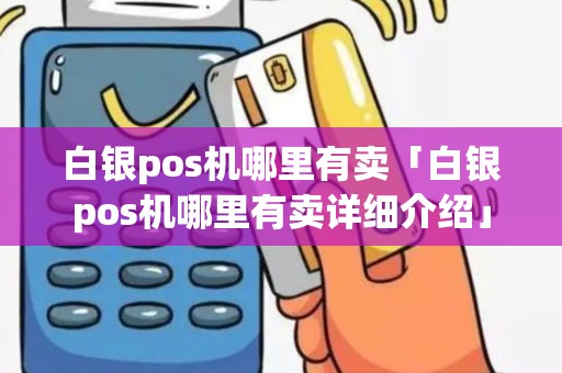 白银pos机哪里有卖「白银pos机哪里有卖详细介绍」