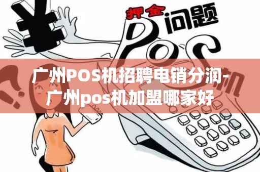 广州POS机招聘电销分润-广州pos机加盟哪家好