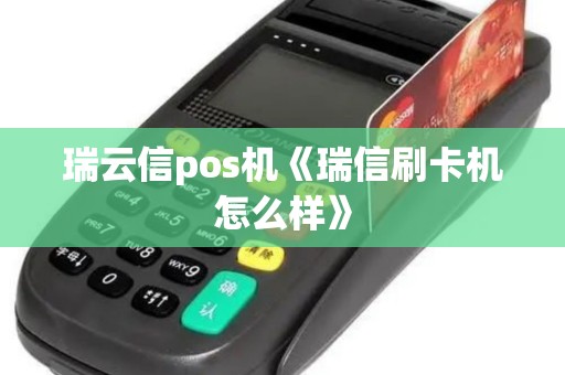 瑞云信pos机《瑞信刷卡机怎么样》