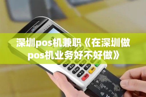 深圳pos机兼职《在深圳做pos机业务好不好做》