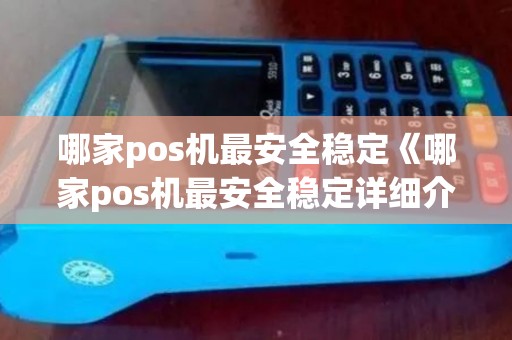 哪家pos机最安全稳定《哪家pos机最安全稳定详细介绍》