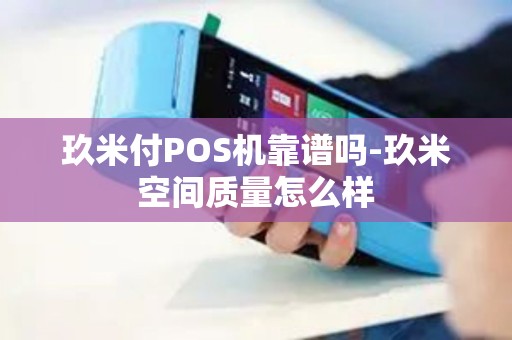 玖米付POS机靠谱吗-玖米空间质量怎么样