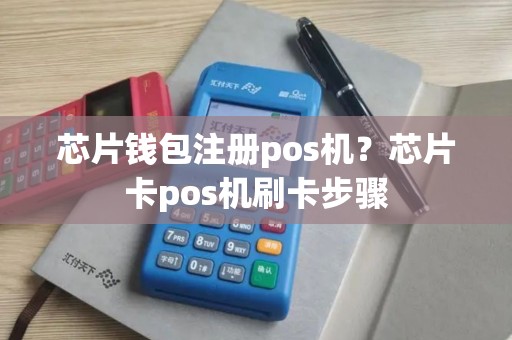 芯片钱包注册pos机？芯片卡pos机刷卡步骤
