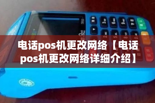 电话pos机更改网络【电话pos机更改网络详细介绍】