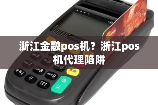 浙江金融pos机？浙江pos机代理陷阱