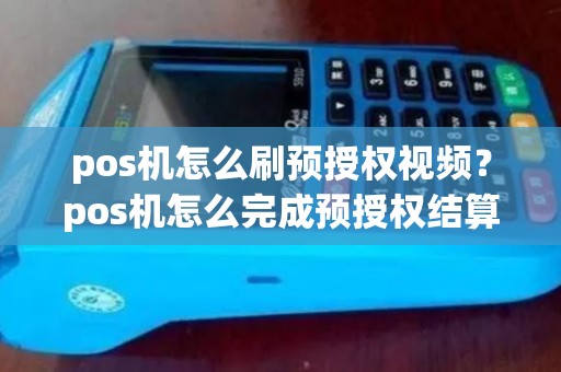 pos机怎么刷预授权视频？pos机怎么完成预授权结算流程