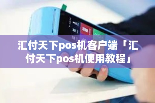 汇付天下pos机客户端「汇付天下pos机使用教程」