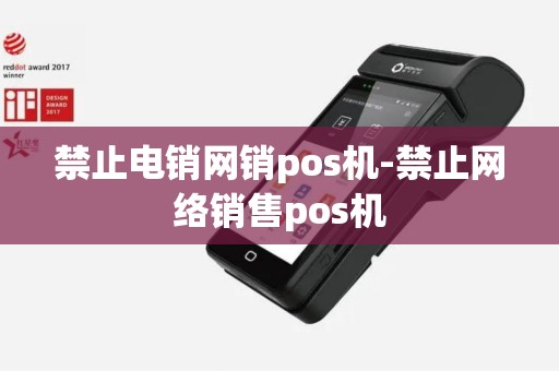 禁止电销网销pos机-禁止网络销售pos机