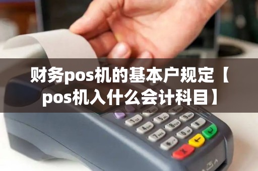 财务pos机的基本户规定【pos机入什么会计科目】