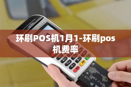 环刷POS机1月1-环刷pos机费率