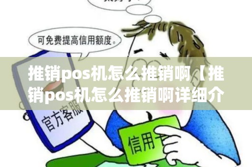 推销pos机怎么推销啊【推销pos机怎么推销啊详细介绍】