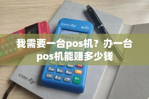 我需要一台pos机？办一台pos机能赚多少钱