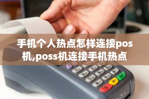 手机个人热点怎样连接pos机,poss机连接手机热点