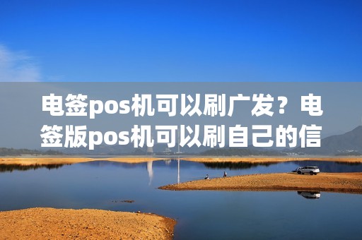 电签pos机可以刷广发？电签版pos机可以刷自己的信用卡吗
