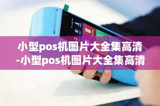 小型pos机图片大全集高清-小型pos机图片大全集高清