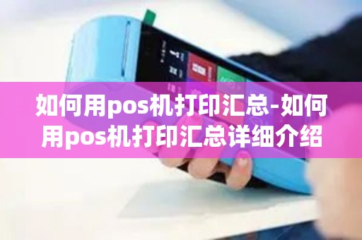 如何用pos机打印汇总-如何用pos机打印汇总详细介绍