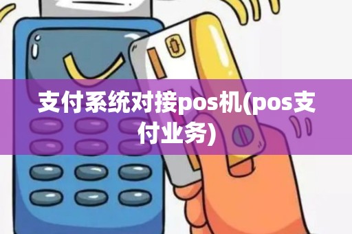 支付系统对接pos机(pos支付业务)