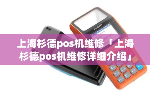 上海杉德pos机维修「上海杉德pos机维修详细介绍」