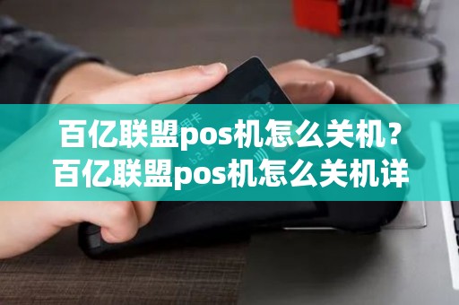 百亿联盟pos机怎么关机？百亿联盟pos机怎么关机详细介绍