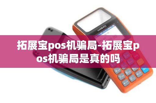 拓展宝pos机骗局-拓展宝pos机骗局是真的吗