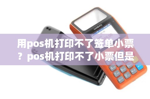 用pos机打印不了签单小票？pos机打印不了小票但是钱被刷了