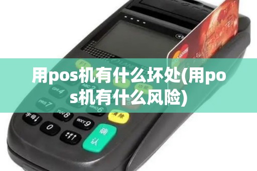 用pos机有什么坏处(用pos机有什么风险)