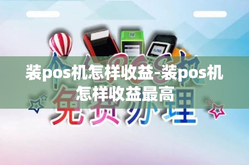 装pos机怎样收益-装pos机怎样收益最高