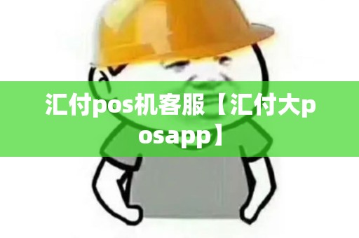汇付pos机客服【汇付大posapp】