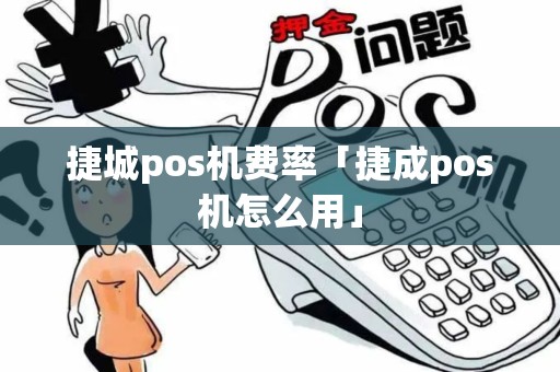 捷城pos机费率「捷成pos机怎么用」